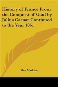 History of France From the Conquest of Gaul by Julius Caesar Continued to the Year 1861