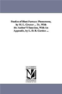 Studies of Blast Furnace Phenomena, by M. L. Gruner ... Tr., With the Author'S Sanction, With An Appendix, by L. D. B. Gordon ...