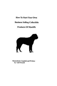 How To Start Your Own Business Selling Collectible Products Of Mastiffs