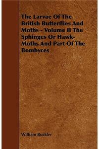 The Larvae Of The British Butterflies And Moths - Volume II The Sphinges Or Hawk-Moths And Part Of The Bombyces