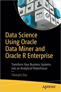 Data Science Using Oracle Data Miner And Oracle R Enterprise: Transform Your Business Systems Into An Analytical Powerhouse