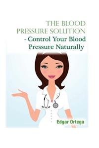 Blood Pressure Solution - Control Your Blood Pressure Naturally