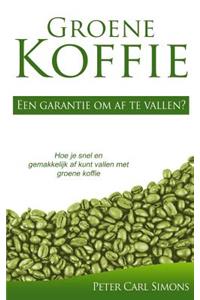 Groene Koffie - Een Garantie Om AF Te Vallen?: Hoe Je Snel En Gemakkelijk AF Kunt Vallen Met Groene Koffie: Hoe Je Snel En Gemakkelijk AF Kunt Vallen Met Groene Koffie