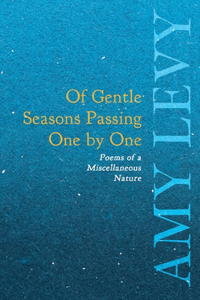 Of Gentle Seasons Passing One by One - Poems of a Miscellaneous Nature
