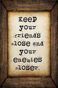 Keep your friends close and your enemies closer