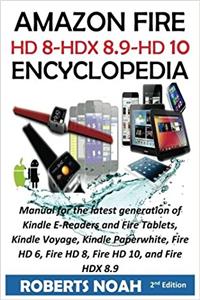 Amazon Fire Encyclopedia: Kindle Fire Manual for the latest generation of Kindle E-Readers and Fire Tablets, Kindle Voyage, Kindle Paperwhite, Fire HD 6, Fire HD 8, Fire HD 10,