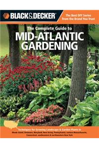 Black & Decker the Complete Guide to Mid-Atlantic Gardening: Techniques for Growing Landscape & Garden Plants in Rhode Island, Delaware, Maryland, New Jersey, Pennsylvania, Eastern Massachusetts, Connecticut, Southeastern & Northwestern New York