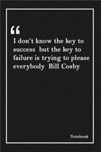 I don't know the key to success but the key to failure is trying to please everybody Bill Cosby: Inspirational Journal to Write In - Blank Lined Notebook With Inspirational Quotes - Diary - Lined 120 Pages (6 x 9 Large) (Inspirational Journals)