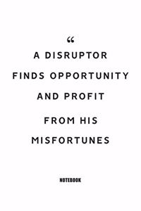 A disruptor finds opportunity and profit from his misfortunes Notebook