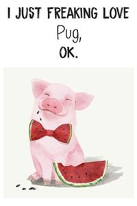 I Just Freaking Love Pug OK