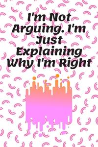 I'm Not Arguing. I'm Just Explaining Why I'm Right