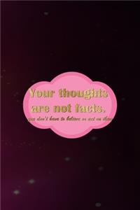 Your Thoughts Are Not Facts. You Don't Have To Believe Or Act On Them