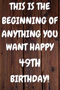 This Is The Beginning Of Anything You want Happy 49th Birthday