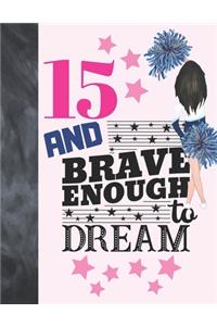 15 And Brave Enough To Dream: Cheerleading Gift For Teen Girls 15 Years Old - Cheerleader Writing Journal To Doodle And Write In - Blank Lined Journaling Diary For Kids