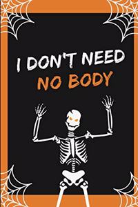 I Don't Need No Body: Funny Lined Notebook Journal - For Halloween Celebrations Festival - Novelty Themed Gifts - Laughing Gag Joke Hilarious