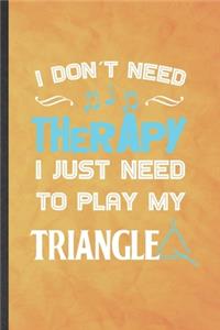 I Don't Need Therapy I Just Need to Play My Triangle
