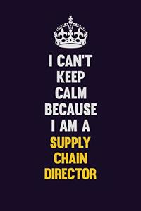 I Can't Keep Calm Because I Am A Supply Chain Director