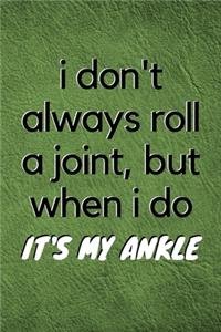 i don't always roll a joint, but when i do it's my ankle