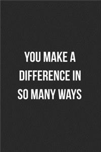 You Make A Difference In So Many Ways