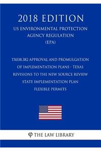 TX038.382 Approval and Promulgation of Implementation Plans - Texas - Revisions to the New Source Review State Implementation Plan - Flexible Permits (US Environmental Protection Agency Regulation) (EPA) (2018 Edition)