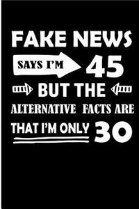 Fake News Says I'm 45 But the Alternative Facts Are That I'm Only 30