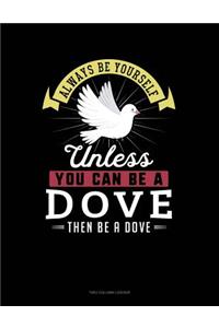 Always Be Yourself Unless You Can Be a Dove Then Be a Dove