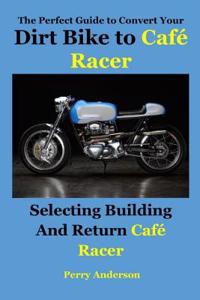 The Perfect Guide to Convert Your Dirt Bike to CafÃ© Racer: Selecting Building and Return CafÃ© Racer(cafe Racer, Caferacer, Cafe Racer Motorcycle, Triumph Cafe Racer, Yamaha Cafe Racer, Cafe Racer Bikes)