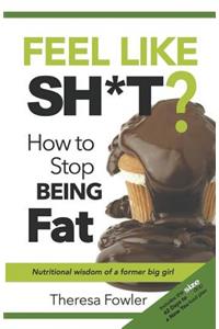 Feel Like Sh*t? How to Stop Being Fat