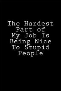 The Hardest Part of My Job Is Being Nice To Stupid People
