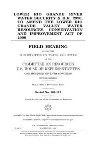 Lower Rio Grande River water security & H.R. 2990, to amend the Lower Rio Grande Valley Water Resources Conservation and Improvement Act of 2000