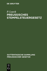 Preußisches Stempelsteuergesetz: Mit Der Gesamten Ausführungsbestimmungen. Unter Besonderer Berücksichtigung Der Entscheidungen Der Verwaltungsbehörden Und Der Gerichte