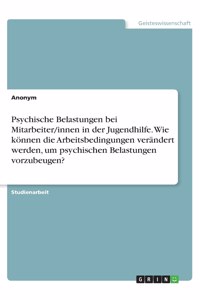 Psychische Belastungen bei Mitarbeiter/innen in der Jugendhilfe. Wie können die Arbeitsbedingungen verändert werden, um psychischen Belastungen vorzubeugen?