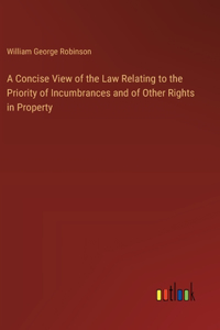 A Concise View of the Law Relating to the Priority of Incumbrances and of Other Rights in Property