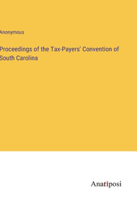 Proceedings of the Tax-Payers' Convention of South Carolina