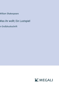 Was ihr wollt; Ein Lustspiel