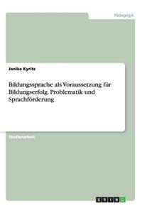 Bildungssprache als Voraussetzung für Bildungserfolg. Problematik und Sprachförderung