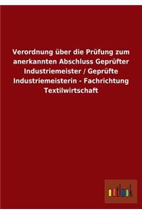 Verordnung über die Prüfung zum anerkannten Abschluss Geprüfter Industriemeister / Geprüfte Industriemeisterin - Fachrichtung Textilwirtschaft