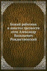 Bozhij rabotnik i apostol trezvosti otets Aleksandr Vasilevich Rozhdestvenskij