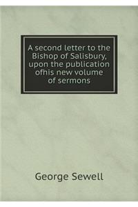 A second letter to the Bishop of Salisbury, upon the publication ofhis new volume of sermons
