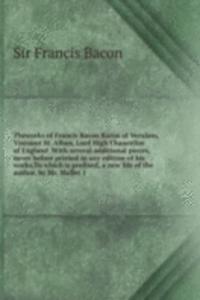 Theworks of Francis Bacon Baron of Verulam, Viscount St. Alban, Lord High Chancellor of England