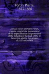 Annual report of Pierre Fortin, esquire, magistrate in command of the expedition for the protection of the fisheries in the Gulf of the St. Lawrence, during the season of 1857 microform