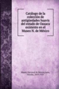 Catalogo de la coleccion de antiguedades huavis del estado de Oaxaca existente en el Museo N. de Mexico