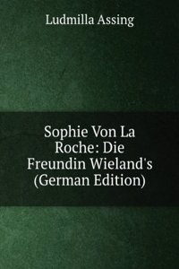 Sophie Von La Roche: Die Freundin Wieland's (German Edition)