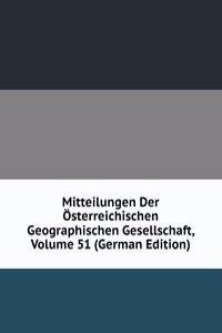 Mitteilungen Der Osterreichischen Geographischen Gesellschaft, Volume 51 (German Edition)