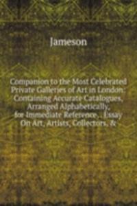 Companion to the Most Celebrated Private Galleries of Art in London: Containing Accurate Catalogues, Arranged Alphabetically, for Immediate Reference, . Essay On Art, Artists, Collectors, &