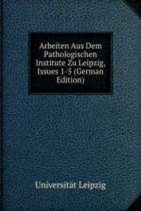 Arbeiten Aus Dem Pathologischen Institute Zu Leipzig, Issues 1-5 (German Edition)