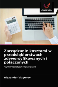 Zarzadzanie kosztami w przedsiebiorstwach zdywersyfikowanych i polaczonych