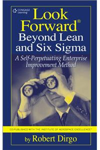Look Forward® Beyond Lean and Six Sigma: A Self-Perpetuating Enterprise Improvement Method