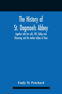 History Of St. Dogmaels Abbey, Together With Her Cells, Pill, Caldey And Glascareg, And The Mother Abbey Of Tiron
