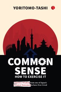 Common Sense How to Exercise It: Timeless Wisdom from one of Japanâ€™s Greatest Statesmen to have Ever Lived